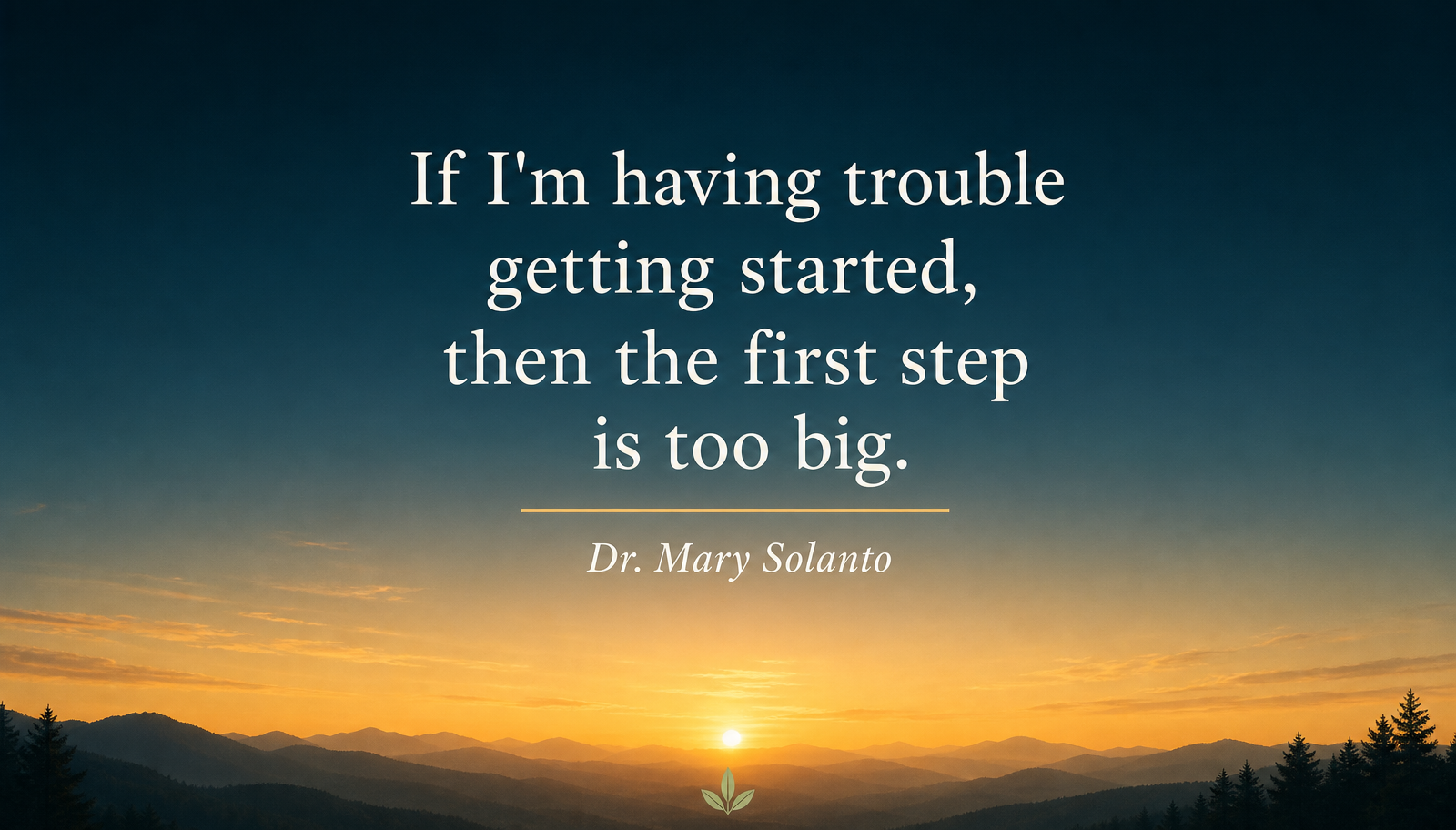 Sunrise graphic reading if I'm having trouble getting started, then the first step is too big, Dr. Mary Solanto