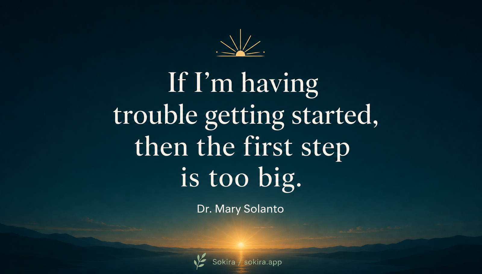 Sunrise graphic reading if I'm having trouble getting started, then the first step is too big, Dr. Mary Solanto