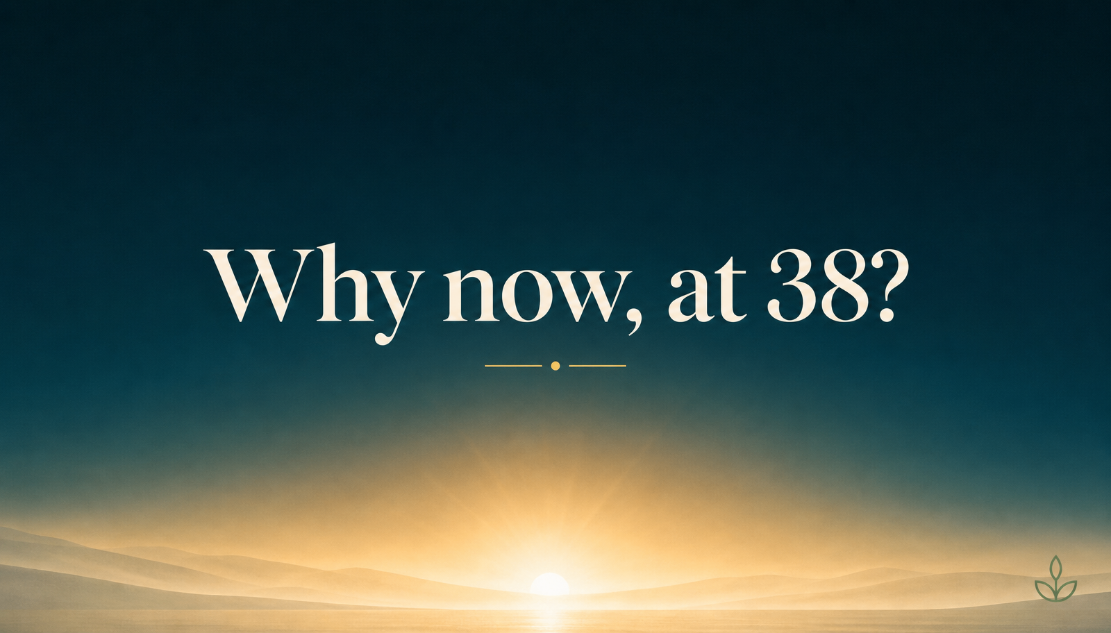 Teal sunrise graphic reading Why now, at 38?